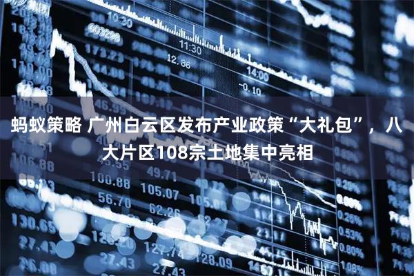 蚂蚁策略 广州白云区发布产业政策“大礼包”，八大片区108宗土地集中亮相