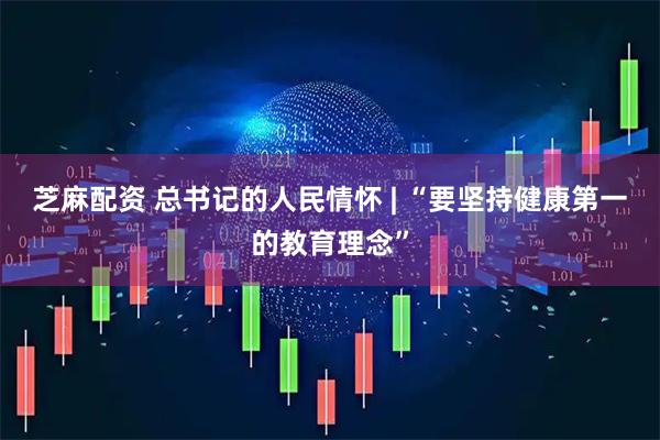 芝麻配资 总书记的人民情怀 | “要坚持健康第一的教育理念”